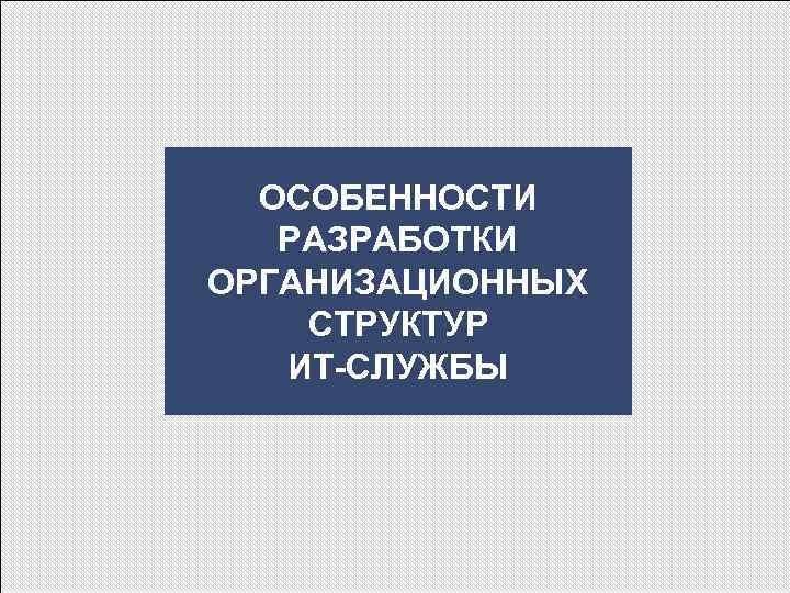 ОСОБЕННОСТИ РАЗРАБОТКИ ОРГАНИЗАЦИОННЫХ СТРУКТУР ИТ-СЛУЖБЫ 