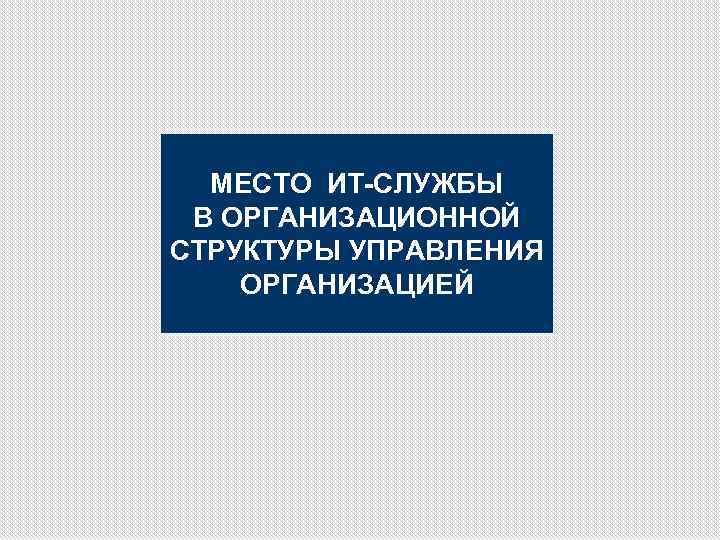 МЕСТО ИТ-СЛУЖБЫ В ОРГАНИЗАЦИОННОЙ СТРУКТУРЫ УПРАВЛЕНИЯ ОРГАНИЗАЦИЕЙ 