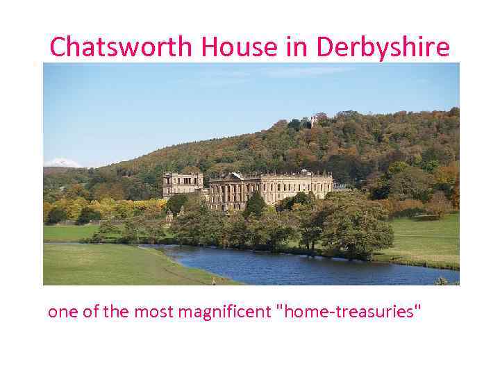 Chatsworth House in Derbyshire one of the most magnificent "home-treasuries" 
