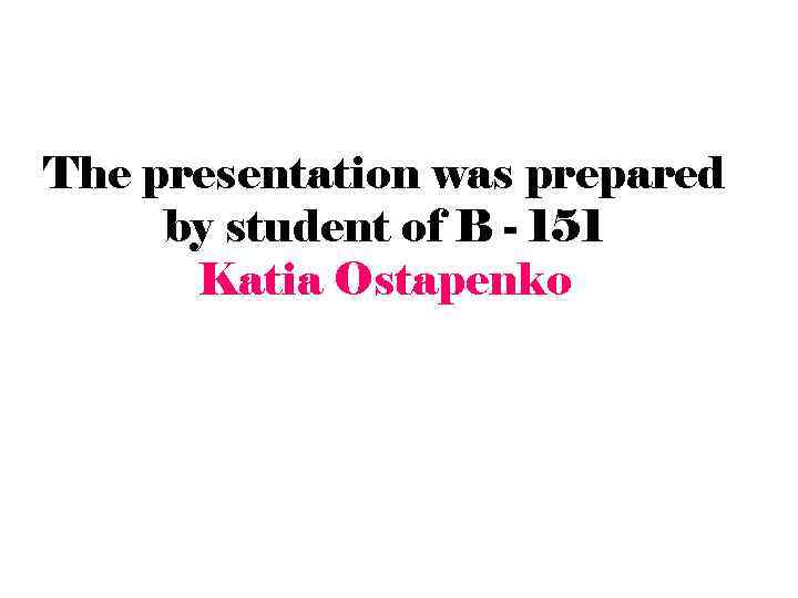 The presentation was prepared by student of B - 151 Katia Ostapenko 