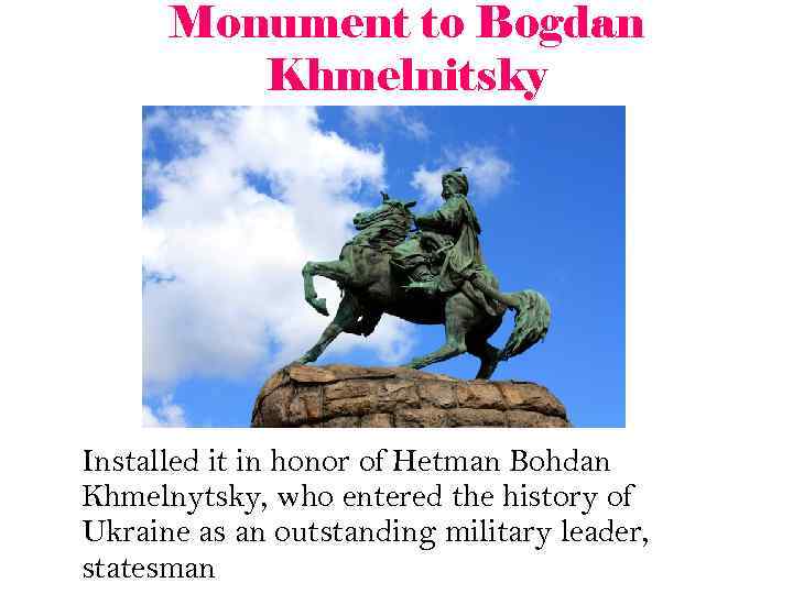Monument to Bogdan Khmelnitsky Installed it in honor of Hetman Bohdan Khmelnytsky, who entered