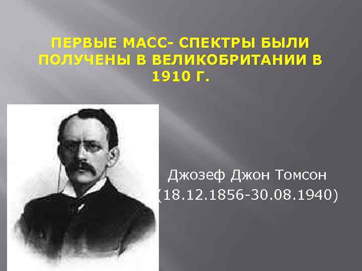 ПЕРВЫЕ МАСС- СПЕКТРЫ БЫЛИ ПОЛУЧЕНЫ В ВЕЛИКОБРИТАНИИ В 1910 Г. Джозеф Джон Томсон (18.