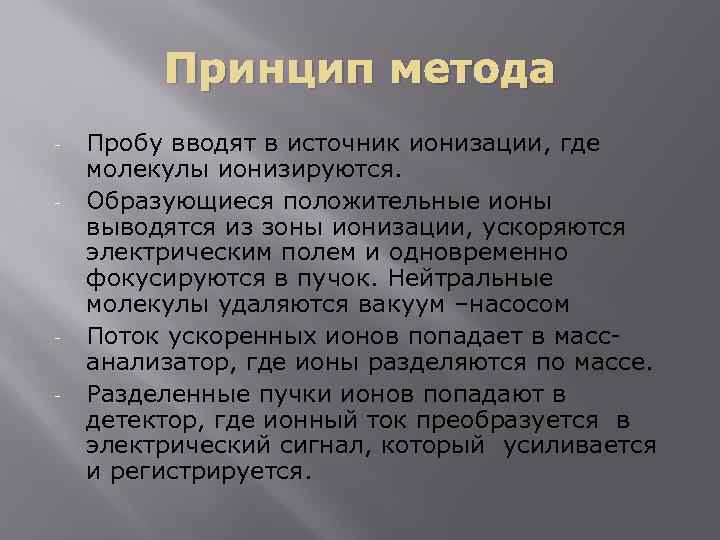 Принцип метода - - Пробу вводят в источник ионизации, где молекулы ионизируются. Образующиеся положительные