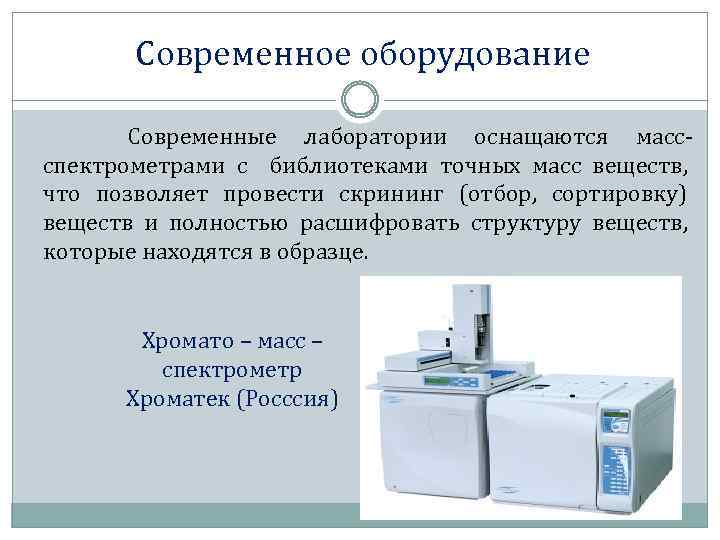 Современное оборудование Современные лаборатории оснащаются массспектрометрами с библиотеками точных масс веществ, что позволяет провести