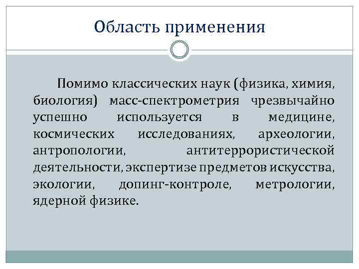Область применения Помимо классических наук (физика, химия, биология) масс-спектрометрия чрезвычайно успешно используется в медицине,