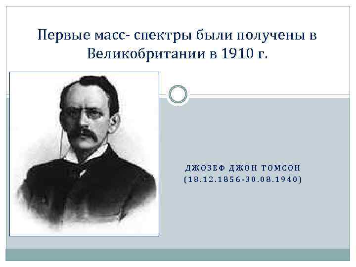 Первые масс- спектры были получены в Великобритании в 1910 г. ДЖОЗЕФ ДЖОН ТОМСОН (18.