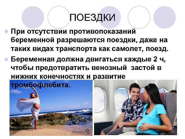 ПОЕЗДКИ При отсутствии противопоказаний беременной разрешаются поездки, даже на таких видах транспорта как самолет,