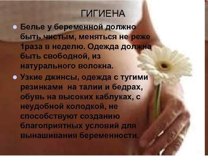 ГИГИЕНА Белье у беременной должно быть чистым, меняться не реже 1 раза в неделю.