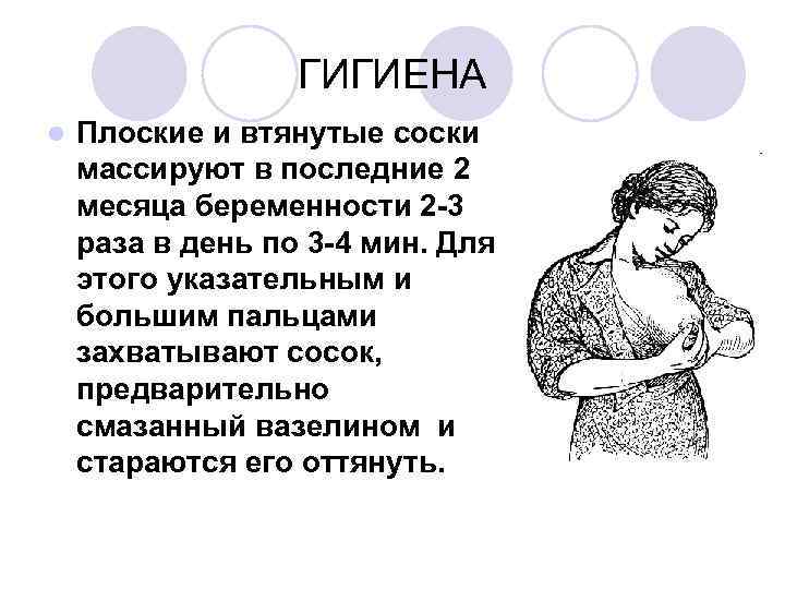 ГИГИЕНА Плоские и втянутые соски массируют в последние 2 месяца беременности 2 -3 раза