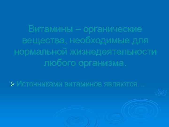 Витамины – органические вещества, необходимые для нормальной жизнедеятельности любого организма. Ø Источниками витаминов являются…