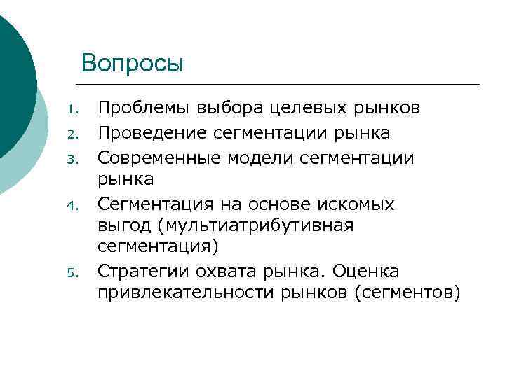 Вопросы 1. 2. 3. 4. 5. Проблемы выбора целевых рынков Проведение сегментации рынка Современные