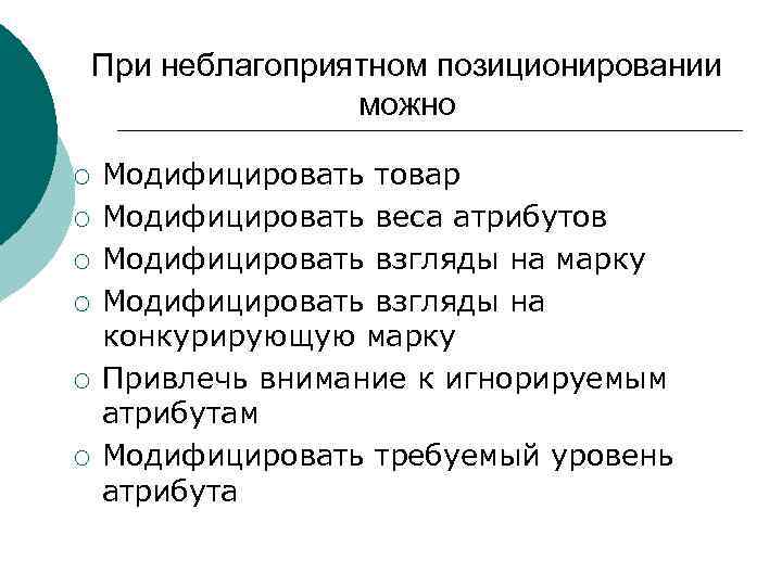 При неблагоприятном позиционировании можно ¡ ¡ ¡ Модифицировать товар Модифицировать веса атрибутов Модифицировать взгляды