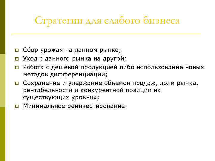 Стратегии для слабого бизнеса p p p Сбор урожая на данном рынке; Уход с