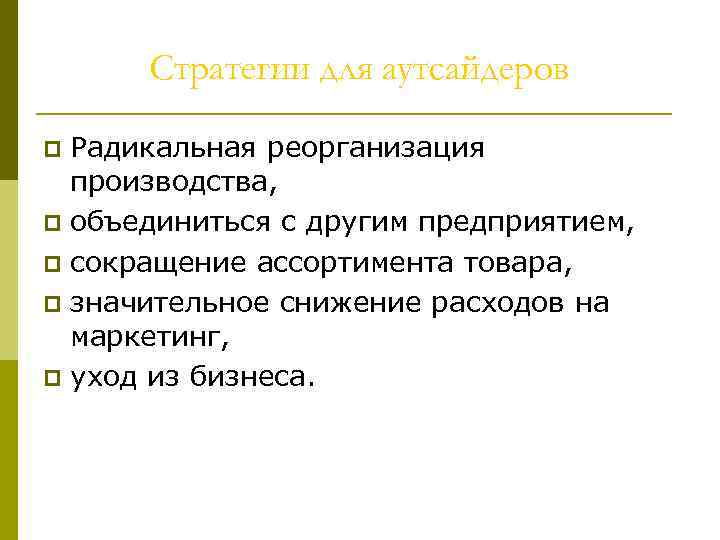 Стратегии для аутсайдеров Радикальная реорганизация производства, p объединиться с другим предприятием, p сокращение ассортимента