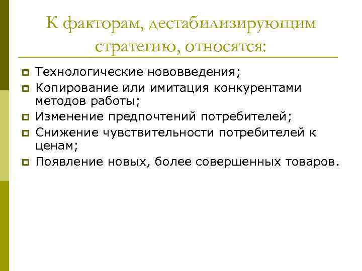 К факторам, дестабилизирующим стратегию, относятся: p p p Технологические нововведения; Копирование или имитация конкурентами