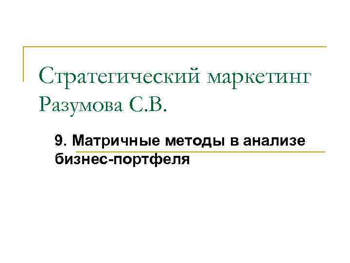 Стратегический маркетинг Разумова С. В. 9. Матричные методы в анализе бизнес-портфеля 