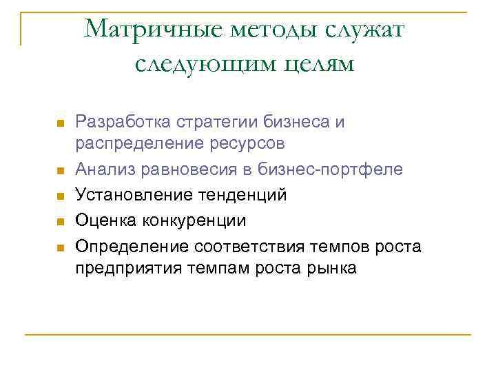 Матричные методы служат следующим целям n n n Разработка стратегии бизнеса и распределение ресурсов