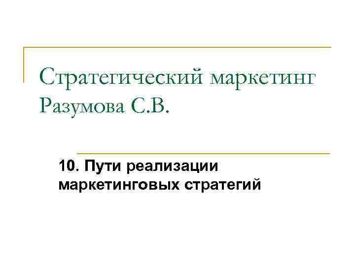 Стратегический маркетинг Разумова С. В. 10. Пути реализации маркетинговых стратегий 