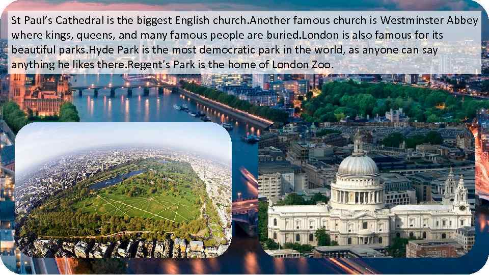 St Paul’s Cathedral is the biggest English church. Another famous church is Westminster Abbey