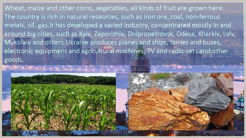 Wheat, maize and other corns, vegetables, all kinds of fruit are grown here. The