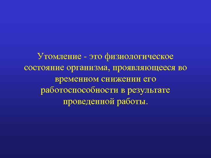 Утомление - это физиологическое состояние организма, проявляющееся во временном снижении его работоспособности в результате