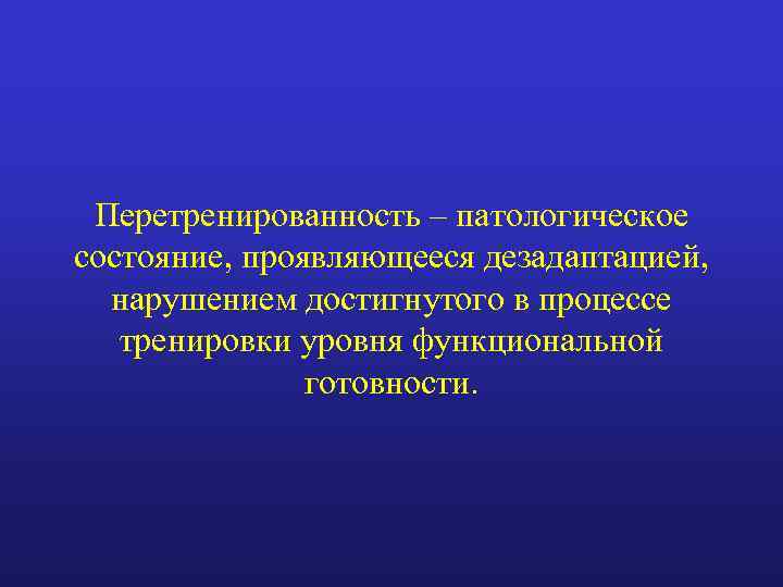 Перетренированность – патологическое состояние, проявляющееся дезадаптацией, нарушением достигнутого в процессе тренировки уровня функциональной готовности.