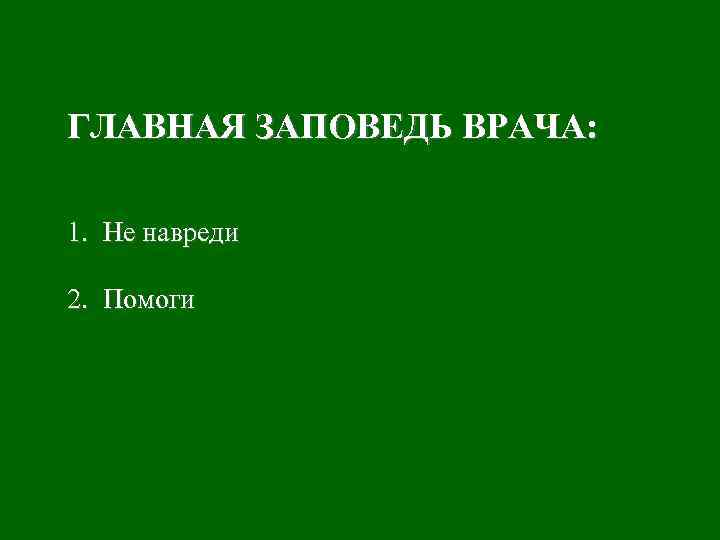 ГЛАВНАЯ ЗАПОВЕДЬ ВРАЧА: 1. Не навреди 2. Помоги 