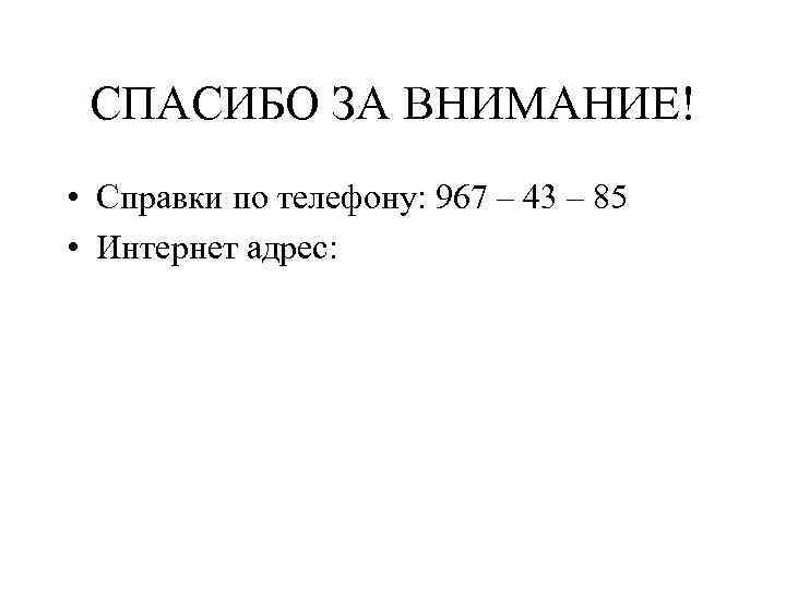 СПАСИБО ЗА ВНИМАНИЕ! • Справки по телефону: 967 – 43 – 85 • Интернет