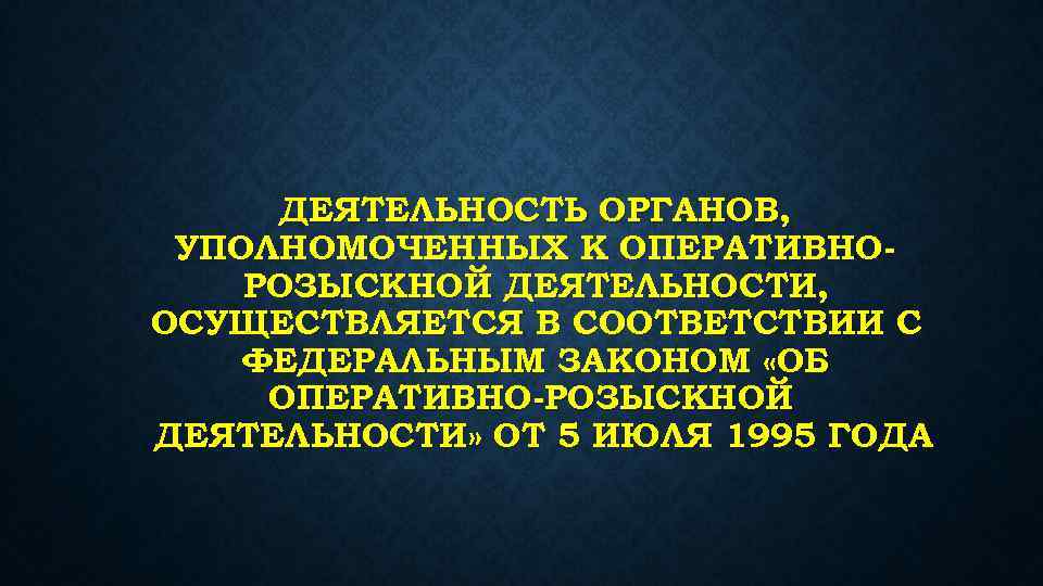 ДЕЯТЕЛЬНОСТЬ ОРГАНОВ, УПОЛНОМОЧЕННЫХ К ОПЕРАТИВНОРОЗЫСКНОЙ ДЕЯТЕЛЬНОСТИ, ОСУЩЕСТВЛЯЕТСЯ В СООТВЕТСТВИИ С ФЕДЕРАЛЬНЫМ ЗАКОНОМ «ОБ ОПЕРАТИВНО-РОЗЫСКНОЙ