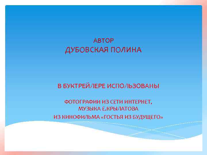 АВТОР ДУБОВСКАЯ ПОЛИНА В БУКТРЕЙЛЕРЕ ИСПОЛЬЗОВАНЫ ФОТОГРАФИИ ИЗ СЕТИ ИНТЕРНЕТ, МУЗЫКА Е. КРЫЛАТОВА ИЗ