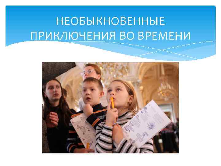 НЕОБЫКНОВЕННЫЕ ПРИКЛЮЧЕНИЯ ВО ВРЕМЕНИ 