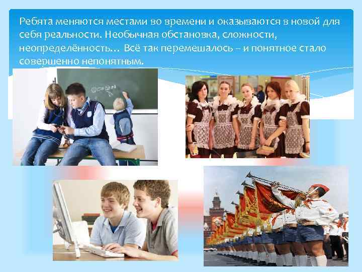 Ребята меняются местами во времени и оказываются в новой для себя реальности. Необычная обстановка,