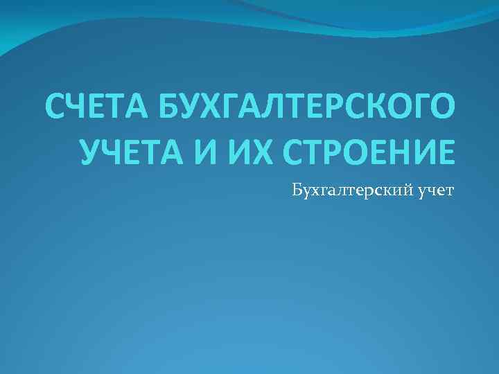 СЧЕТА БУХГАЛТЕРСКОГО УЧЕТА И ИХ СТРОЕНИЕ Бухгалтерский учет 