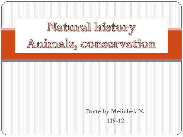 Natural history Animals, conservation Done by Meiirbek N. 119 -12 