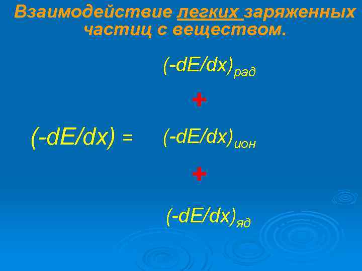 Взаимодействие легких заряженных частиц с веществом. (-d. E/dx)рад + (-d. E/dx) = (-d. E/dx)ион