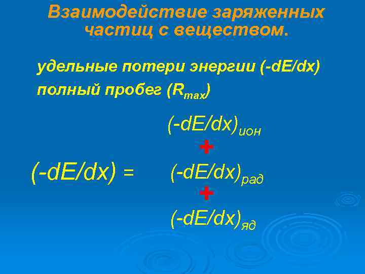 Взаимодействие заряженных частиц с веществом. удельные потери энергии (-d. E/dx) полный пробег (Rmax) (-d.