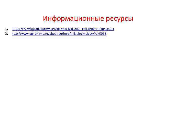 Информационные ресурсы 1. 2. https: //ru. wikipedia. org/wiki/Миклухо-Маклай, _Николай_Николаевич http: //www. aphorisme. ru/about-authors/mikluho-maklay/? q=5068