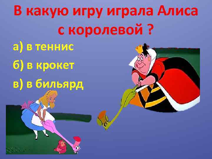 В какую игру играла Алиса с королевой ? а) в теннис б) в крокет