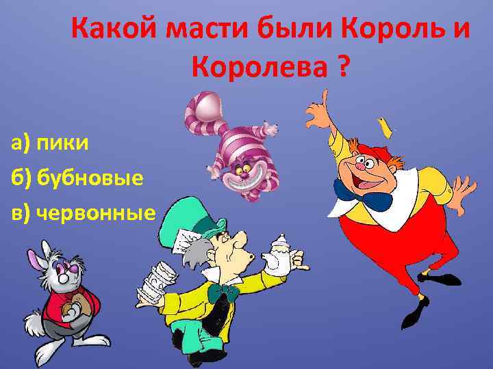 Какой масти были Король и Королева ? а) пики б) бубновые в) червонные 