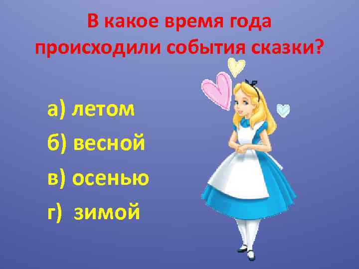 В какое время года происходили события сказки? а) летом б) весной в) осенью г)
