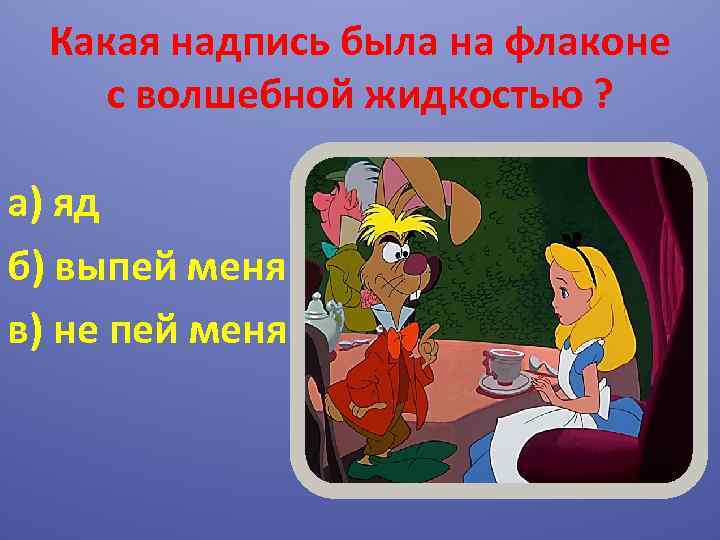 Какая надпись была на флаконе с волшебной жидкостью ? а) яд б) выпей меня