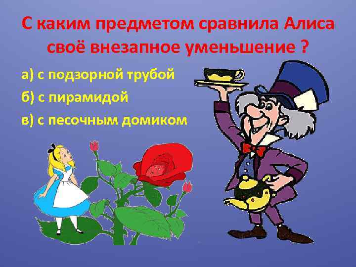 С каким предметом сравнила Алиса своё внезапное уменьшение ? а) с подзорной трубой б)