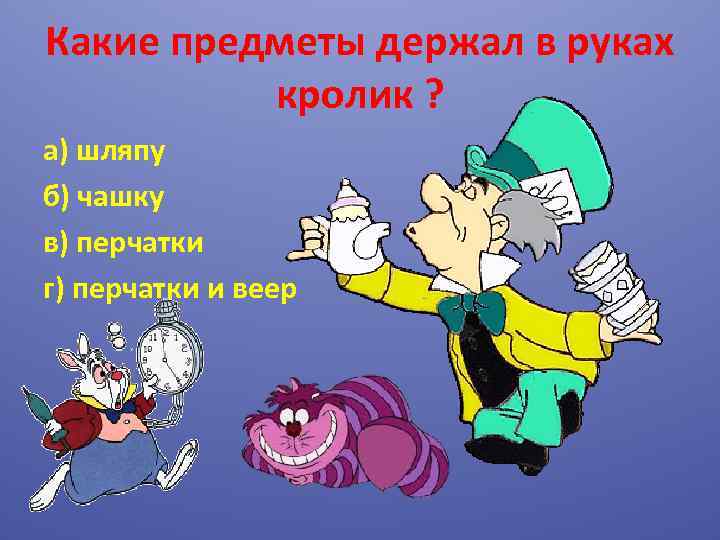 Какие предметы держал в руках кролик ? а) шляпу б) чашку в) перчатки г)