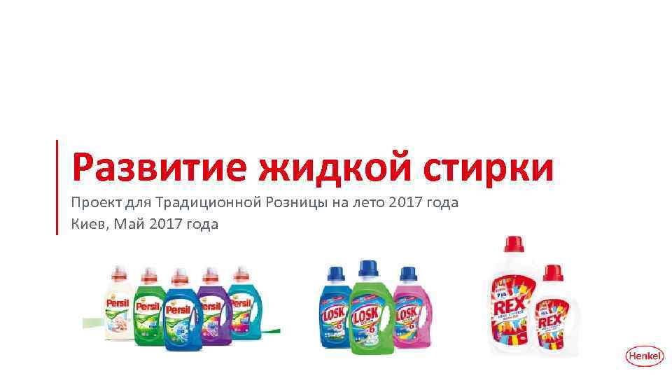 Развитие жидкой стирки Проект для Традиционной Розницы на лето 2017 года Киев, Май 2017