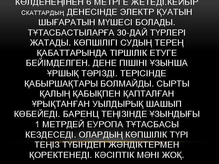 КӨЛДЕНЕҢІНЕН 6 МЕТРГЕ ЖЕТЕДІ. КЕЙБІР СКАТТАРДЫҢ ДЕНЕСІНДЕ ЭЛЕКТР ҚУАТЫН ШЫҒАРАТЫН МҮШЕСІ БОЛАДЫ. ТҰТАСБАСТЫЛАРҒА 30