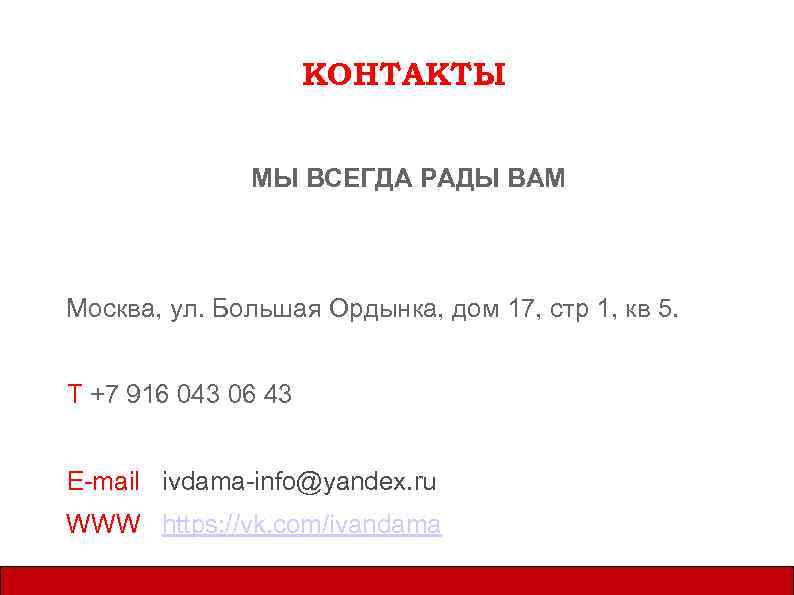 КОНТАКТЫ МЫ ВСЕГДА РАДЫ ВАМ Москва, ул. Большая Ордынка, дом 17, стр 1, кв