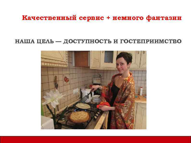 Качественный сервис + немного фантазии НАША ЦЕЛЬ — ДОСТУПНОСТЬ И ГОСТЕПРИИМСТВО 