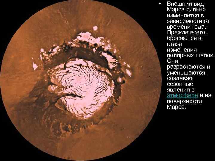  • Внешний вид Марса сильно изменяется в зависимости от времени года. Прежде всего,