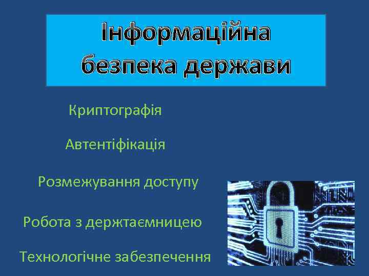 Інформаційна безпека держави Криптографія Автентіфікація Розмежування доступу Робота з держтаємницею Технологічне забезпечення 