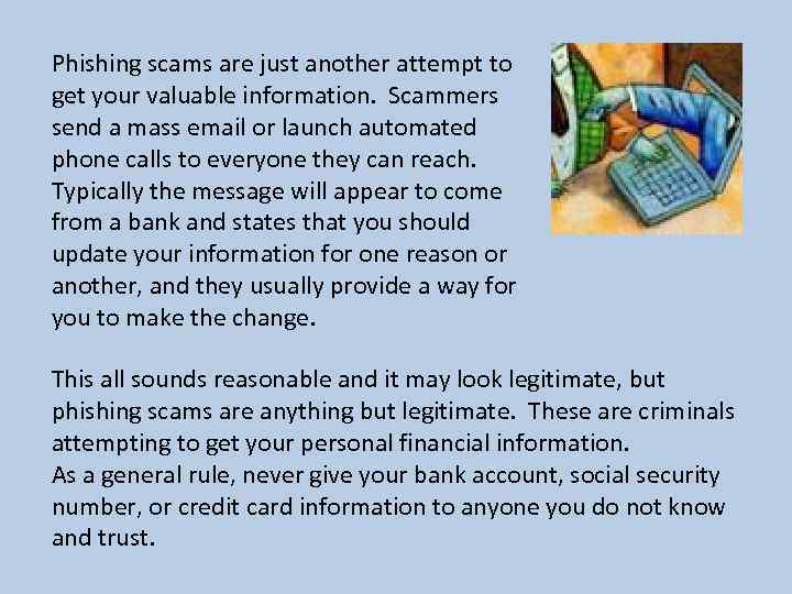 Phishing scams are just another attempt to get your valuable information. Scammers send a